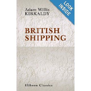 British Shipping Its History, Organisation and Importance Adam Willis Kirkaldy 9781402141584 Books