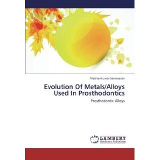 Evolution Of Metals/Alloys Used In Prosthodontics Prosthodontic Alloys Madhankumar Seenivasan 9783659251962 Books