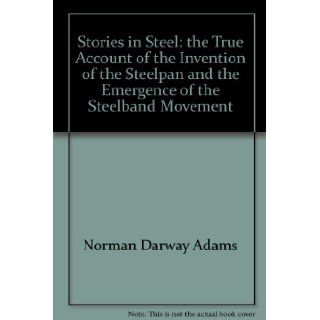 Stories in Steel The True Account of the Invention of the Steelpan and the Emergence of the Steelband Movement Norman Darway Adams 9789768194503 Books