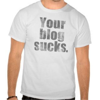 Funny Your Blog Sucks T shirt
