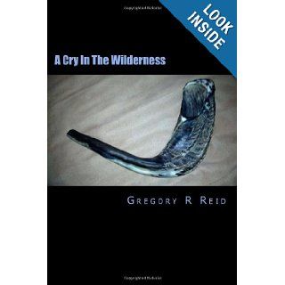 A Cry In The Wilderness When Being "Just a Christian" Isn't Enough Gregory R Reid 9781466406728 Books