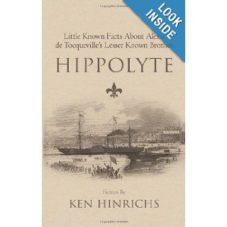 Hippolyte Little Known Facts About Alexis de Tocqueville's Lesser Known Brother Ken Hinrichs 9781475989830 Books