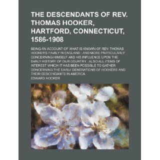 The descendants of Rev. Thomas Hooker, Hartford, Connecticut, 1586 1908; being an account of what is known of Rev. Thomas Hooker's family in Englandthe early history of our country also al Edward Hooker 9781231015681 Books