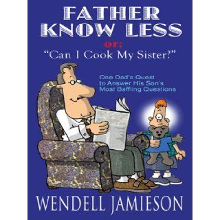 Father Knows Less Or, "Can I Cook My Sister?" One Dad's Quest to Answer His Son's Most Baffling Questions (Thorndike Laugh Lines) Wendell Jamieson 9781410404954 Books