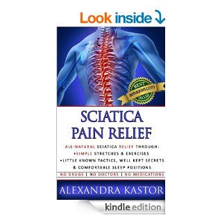 Sciatica Pain Relief All Natural Sciatica Relief Through Simple Stretches & Exercises, Little Known Tactics, Well Kept Secrets & Comfortable Sleep Positions eBook Alexandra Kastor, Steven Briscoe Kindle Store