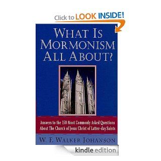 What Is Mormonism All About? Answers to the 150 Most Commonly Asked Questions about The Church of Jesus Christ of Latter day Saints eBook W. Walker F. Johanson Kindle Store