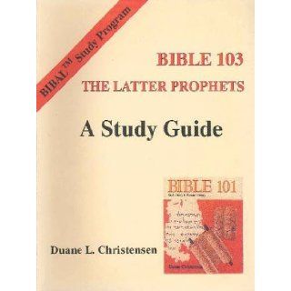 Bible 103 the Latter Prophets A Study Guide (Bible Study Program 3) Duane L. Christensen 9780941037471 Books