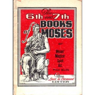 The Sixth and Seventh Books of Moses Moses' Magical Spirit Art Known as the Wonderful Arts of the Old Wise Hebrews, Taken From the Mosaic Books of the Cabala and the Talmud for the Good of Mankind With Numerous Engravings (Moses' Magical Spirit Ar
