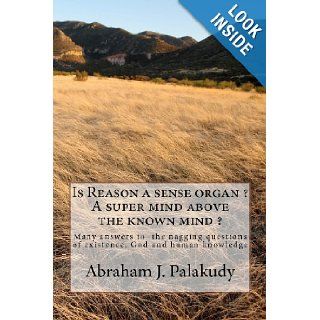 Is Reason a sense organ ? A super mind above the known mind ? Mr Abraham J. Palakudy 9781475222777 Books