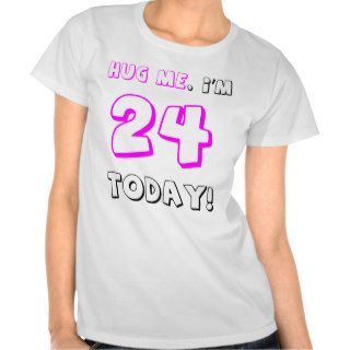Hug me, I'm 24 today T shirts