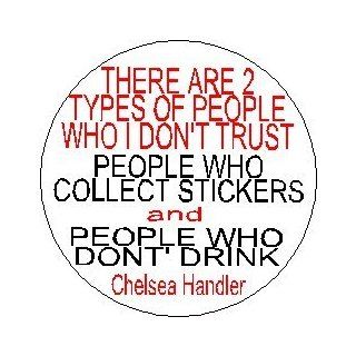 " THERE ARE 2 TYPES OF PEOPLE I DON'T TRUST / PEOPLE WHO COLLECT STICKERS and PEOPLE WHO DON'T DRINK " Chelsea Handler Lately Quote Pinback Button 1.25" Pin / Badge 