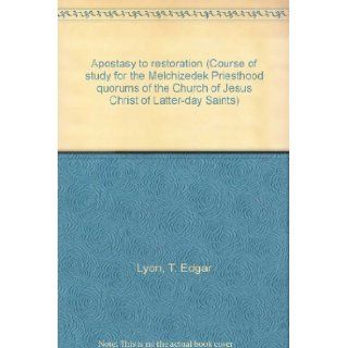 Apostasy to restoration (Course of study for the Melchizedek Priesthood quorums of the Church of Jesus Christ of Latter day Saints) T. Edgar Lyon Books