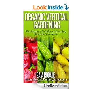 Organic Vertical Gardening The Beginner's Guide to Growing More in Less Space (Organic Gardening Beginners Planting Guides) eBook Gaia Rodale Kindle Store