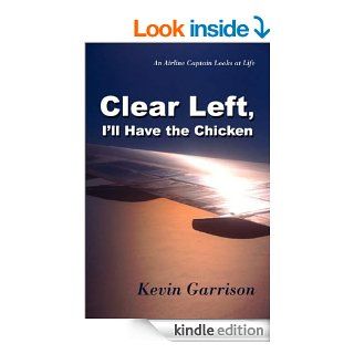 Clear Left, I'll Have the Chicken  an Airline Pilot Looks at Life eBook Kevin Garrison Kindle Store