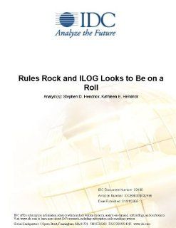 Rules Rock and ILOG Looks to Be on a Roll IDC, Stephen D. Hendrick, Kathleen E. Hendrick Books