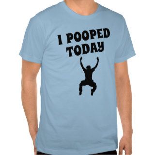 I POOPED TODAY SHIRT