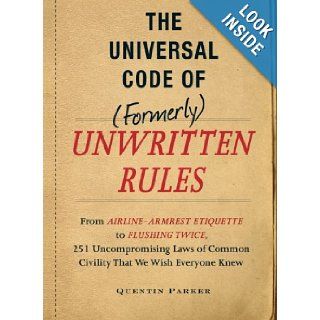 The Universal Code of (Formerly) Unwritten Rules From Airline Armrest Etiquette to Flushing Twice, 251 Uncompromising Laws of Common Civility That We Wish Everyone Knew (9781440512254) Quentin Parker Books