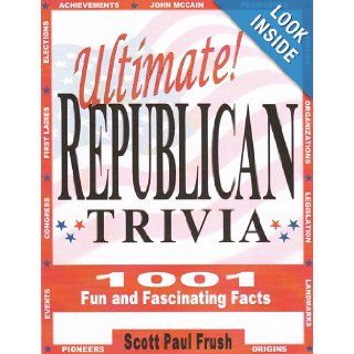 Ultimate Republican Trivia 1001 Fun and Fascinating Facts Scott Paul Frush 9780974437415 Books
