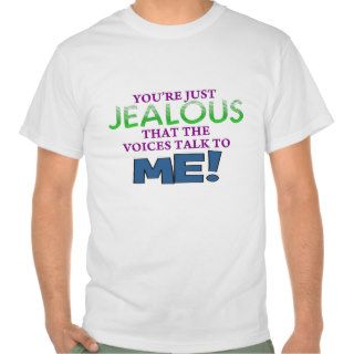 You're just jealous that the voices talk to me tee shirts