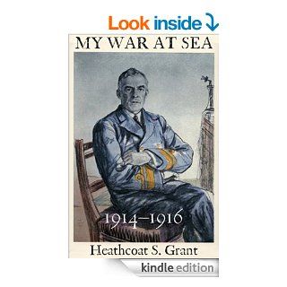 My War at Sea 1914 1916 A Captain's Life with the Royal Navy during the First World War eBook Heathcoat Grant, Mark Tanner Kindle Store