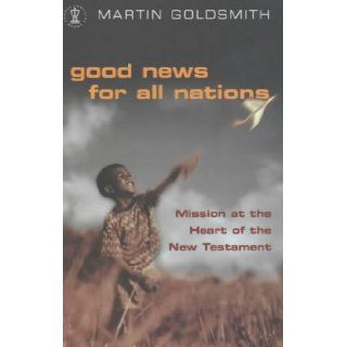 Good News for All Nations Mission at the Heart of the New Testament (Hodder Christian Books) Martin Goldsmith 9780340786093 Books