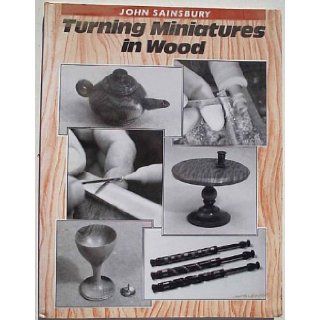 Turning Miniatures in Wood John A. Sainsbury 9780946819058 Books