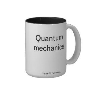 Quantum mechanics have little tools. coffee mugs