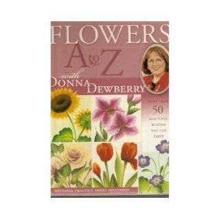 Flowers A to Z With Donna Dewberry More Than 50 Beautiful Blooms You Can Paint Donna S. Dewberry 9781581806243 Books