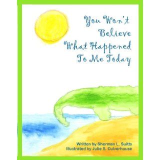 You Won't Believe What Happened To Me Today Sherman L. Suitts, Julie S. Culverhouse Books