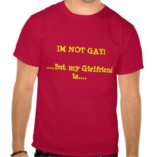 IM NOT GAY,But my Girlfriend is.T shirt