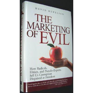 The Marketing of Evil How Radicals, Elitists, and Pseudo Experts Sell Us Corruption Disguised As Freedom (9781581824599) David Kupelian Books