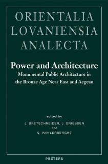 Power and Architecture Monumental Public Architecture in the Bronze Age Near East and Aegean Proceedings of the International Conference Power andby th (Orientalia Lovaniensia Analecta) (9789042918313) J. Bretshneider, Jan Driessen, K Van Lerberghe Boo