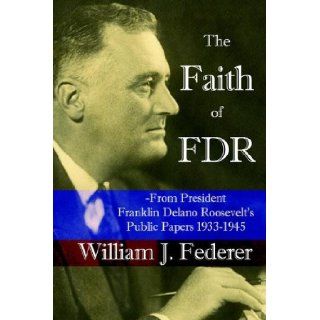 The Faith of FDR  From President Franklin D. Roosevelt's Public Papers 1933 1945 William J Federer 9780977808502 Books