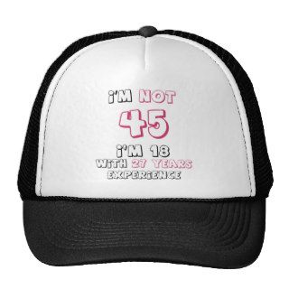 I'm not 45, I'm 18 with 27 years experience Hats