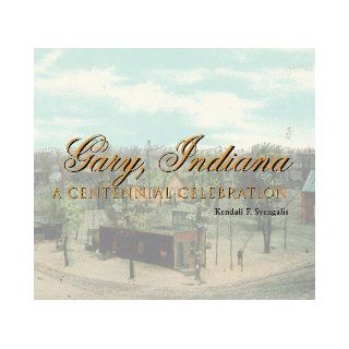 Gary, Indiana A Centennial Celebration Kendall F. Svengalis 9780976786443 Books