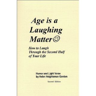 Age is a Laughing Matter How to Laugh Through the Second Half of Your Life Helen Heightsman Gordon, Helen H. Gordon 9780966619218 Books