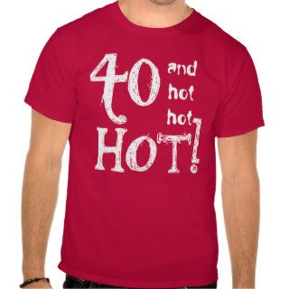 40th Birthday Funny 40 and Hot Hot Hot TS029 Tee Shirts