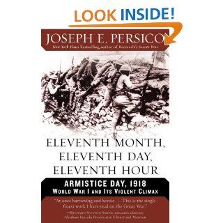 Eleventh Month, Eleventh Day, Eleventh Hour Armistice Day, 1918 World War I and Its Violent Climax eBook Joseph E. Persico Kindle Store