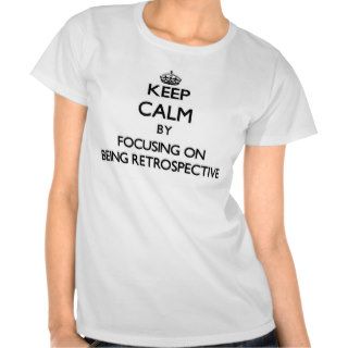 Keep Calm by focusing on Being Retrospective T Shirt