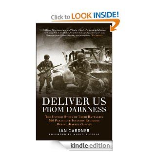 Deliver Us From Darkness The Untold Story of Third Battalion 506 Parachute Infantry Regiment during Market Garden (General Military) eBook Ian Gardner, Mario Dicarlo Kindle Store