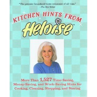 Kitchen Hints From Heloise More Than 1, 527 Time Saving, Money Saving, and Work Saving Hints for Cooking, Cleaning, Shopping, and Storing Heloise 9781594861277 Books
