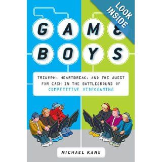 Game Boys Triumph, Heartbreak, and the Quest for Cash in the Battleground of Competitive Videogaming Michael Kane Books