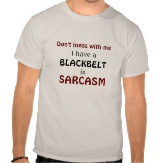 Don't Mess with Me I have a  Blackbelt in Sarcasm Tshirts