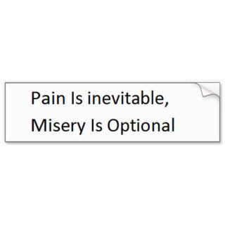 pain is inevitable, misery is optional. bumper stickers