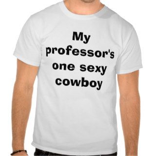 My professor's one sexy cowboy tshirts
