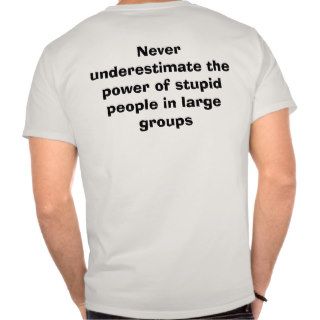 Never underestimate the power of stupid peopletee shirts