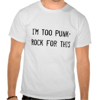 I'm Too Punk Rock For This T shirts