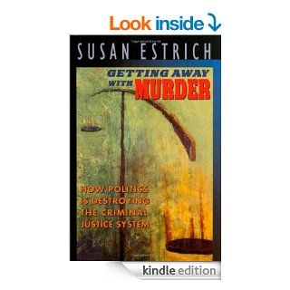 Getting Away With Murder How Politics Is Destroying the Criminal Justice System eBook Susan Estrich Kindle Store