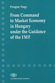 From Command to Market Economy in Hungary Under the Guidance of the IMF (9789630579681) Nagy Pongrac, Pongrac Nagy Books