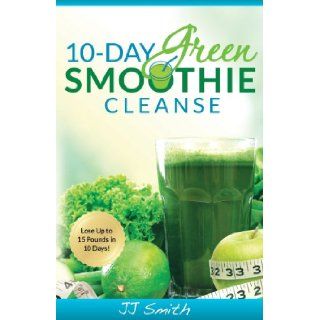 10 Day Green Smoothie Cleanse Lose Up to 15 Pounds in 10 Days JJ Smith 9780982301821 Books